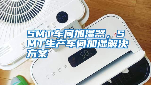 SMT車間加濕器，SMT生產(chǎn)車間加濕解決方案