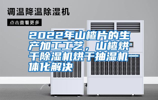 2022年山楂片的生產(chǎn)加工工藝，山楂烘干除濕機烘干抽濕機一體化解決