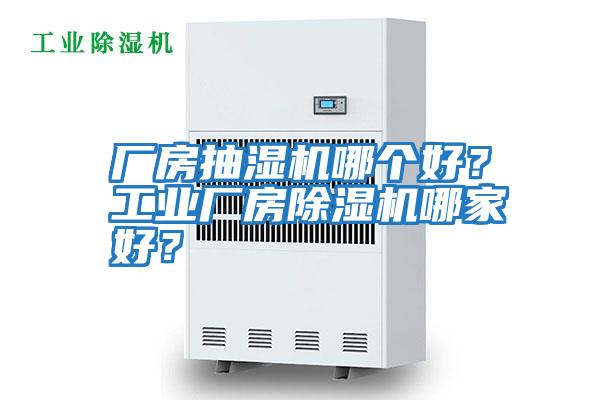 廠房抽濕機(jī)哪個(gè)好？工業(yè)廠房除濕機(jī)哪家好？