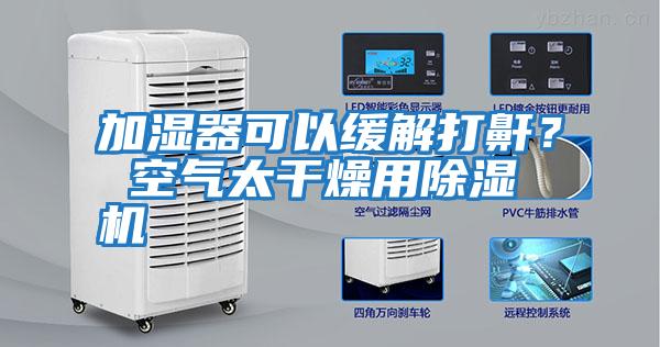 加濕器可以緩解打鼾？ 空氣太干燥用除濕機