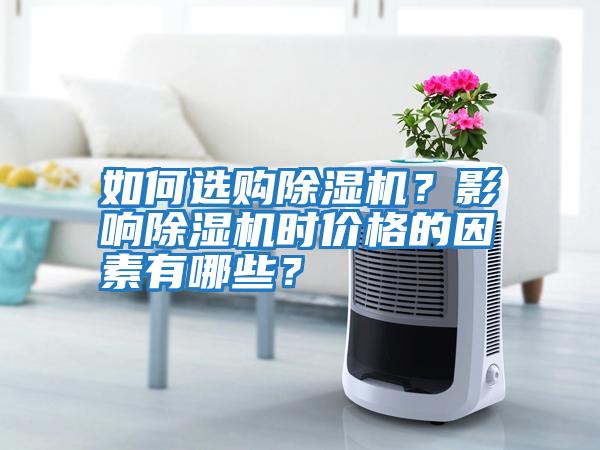 如何選購除濕機？影響除濕機時價格的因素有哪些？