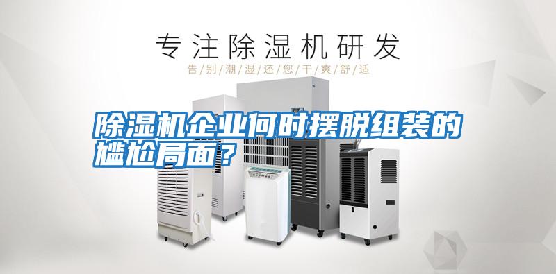 除濕機企業(yè)何時擺脫組裝的尷尬局面？