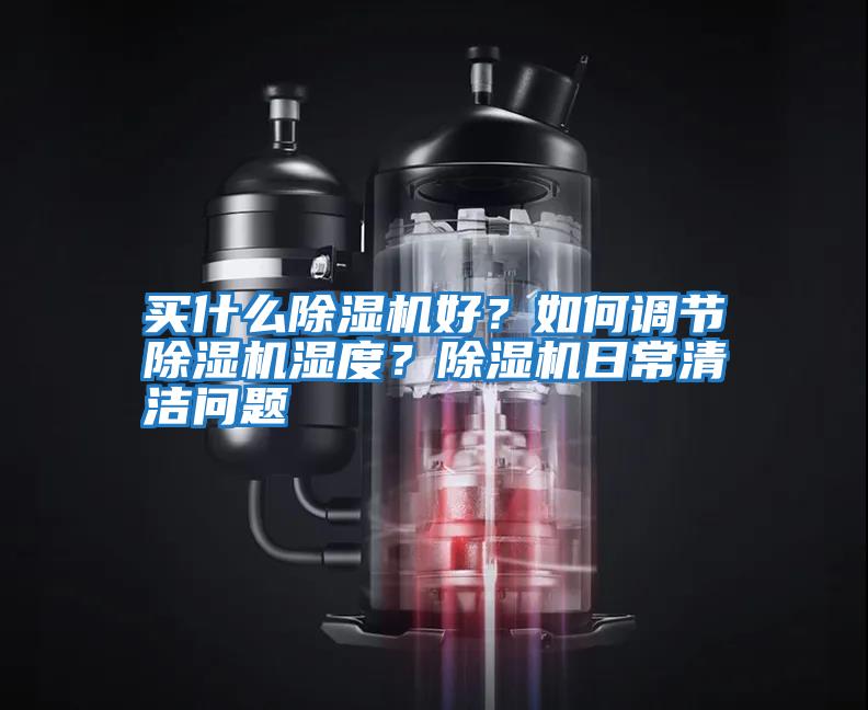 買什么除濕機好？如何調節(jié)除濕機濕度？除濕機日常清潔問題