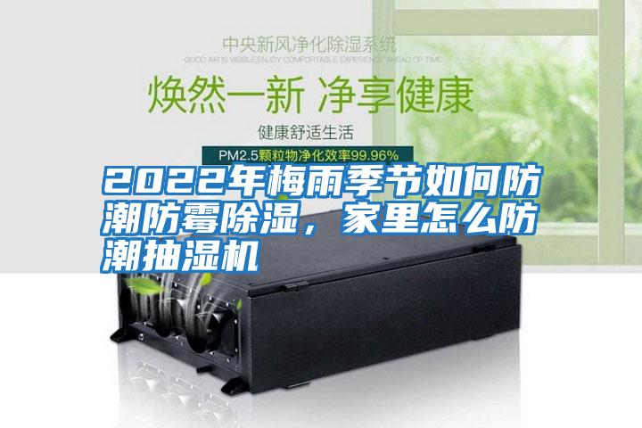 2022年梅雨季節(jié)如何防潮防霉除濕，家里怎么防潮抽濕機