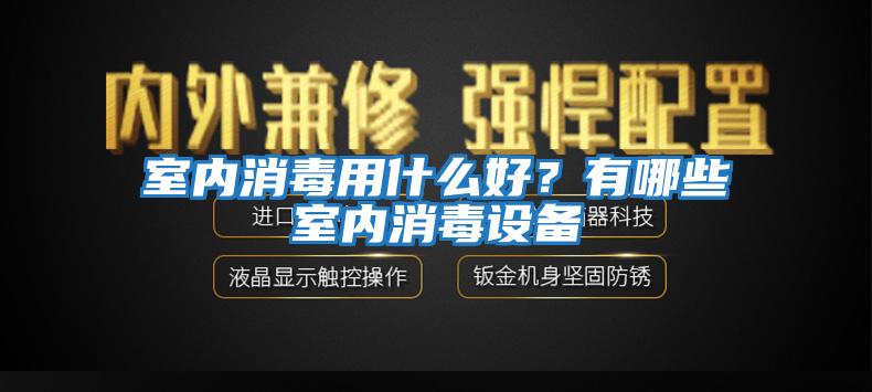 室內(nèi)消毒用什么好？有哪些室內(nèi)消毒設備