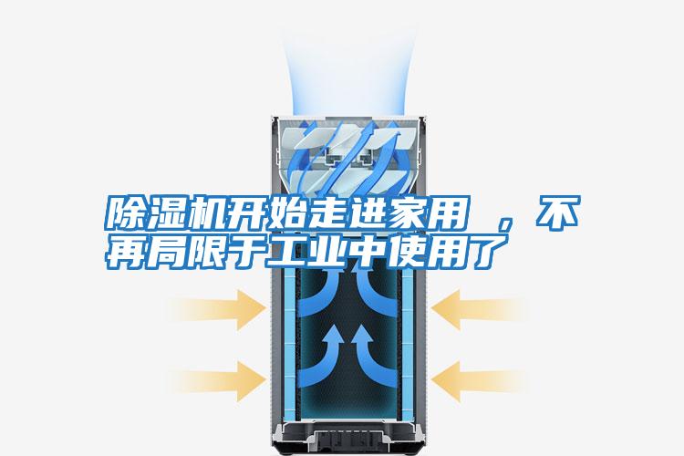 除濕機開始走進家用 ，不再局限于工業(yè)中使用了