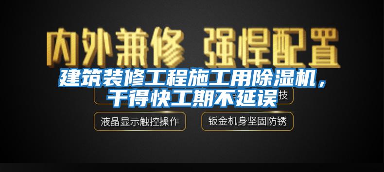 建筑裝修工程施工用除濕機，干得快工期不延誤