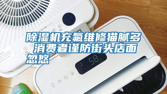 除濕機充氟維修貓膩多 消費者謹防街頭店面忽悠