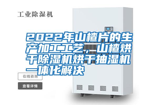 2022年山楂片的生產(chǎn)加工工藝，山楂烘干除濕機(jī)烘干抽濕機(jī)一體化解決