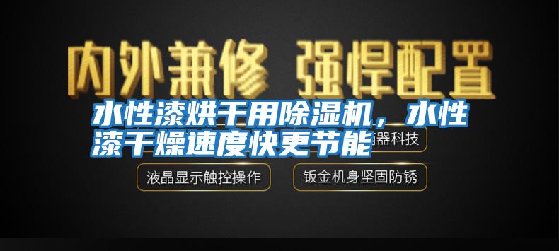 水性漆烘干用除濕機，水性漆干燥速度快更節(jié)能