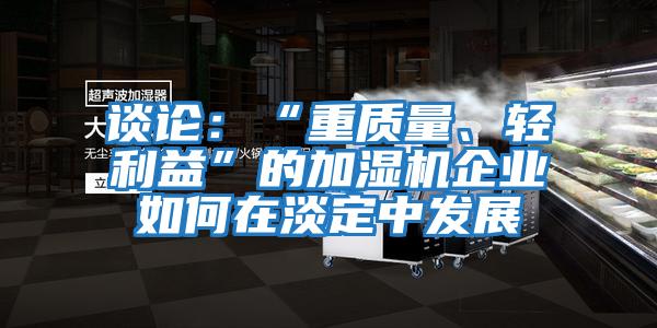 談論：“重質(zhì)量、輕利益”的加濕機企業(yè)如何在淡定中發(fā)展