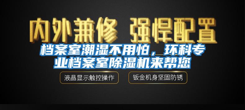 檔案室潮濕不用怕，環(huán)科專業(yè)檔案室除濕機(jī)來幫您