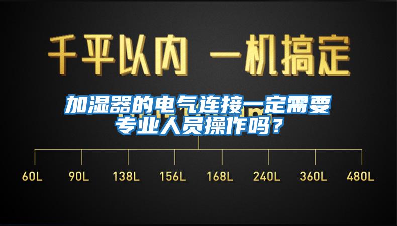 加濕器的電氣連接一定需要專業(yè)人員操作嗎？