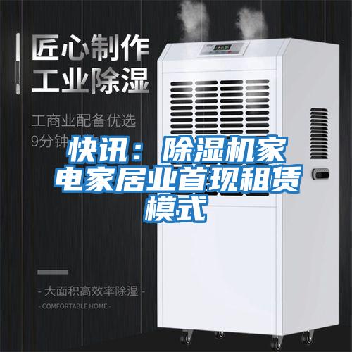 快訊：除濕機(jī)家電家居業(yè)首現(xiàn)租賃模式