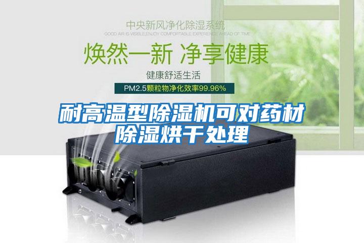 耐高溫型除濕機(jī)可對藥材除濕烘干處理