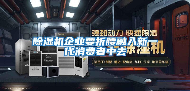 除濕機企業(yè)要折腰融入新一代消費者中去