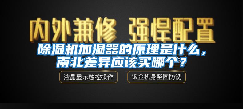 除濕機(jī)加濕器的原理是什么，南北差異應(yīng)該買哪個(gè)？