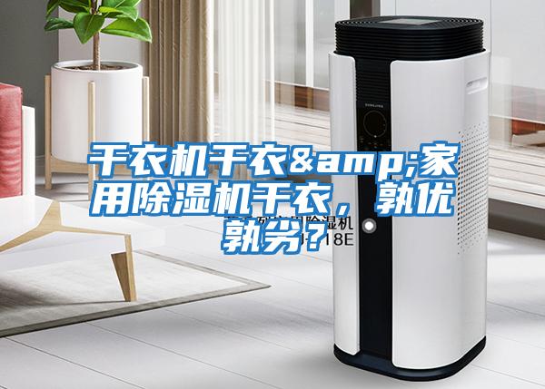 干衣機干衣&家用除濕機干衣，孰優(yōu)孰劣？