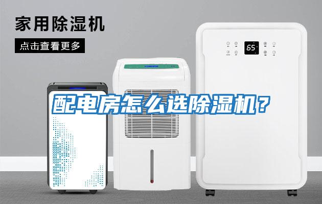 配電房怎么選除濕機(jī)？