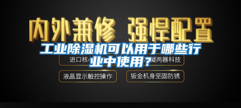 工業(yè)除濕機(jī)可以用于哪些行業(yè)中使用？