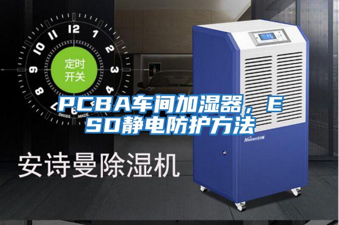 PCBA車間加濕器，ESD靜電防護(hù)方法