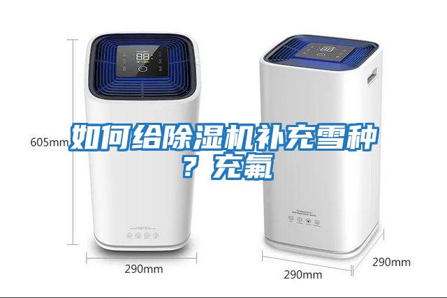 如何給除濕機補充雪種？充氟