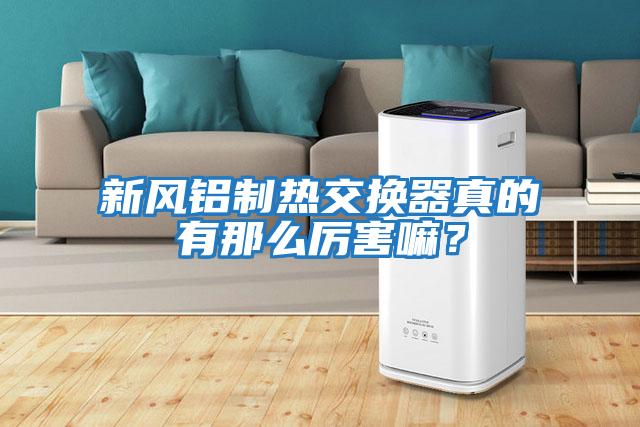 新風(fēng)鋁制熱交換器真的有那么厲害嘛？