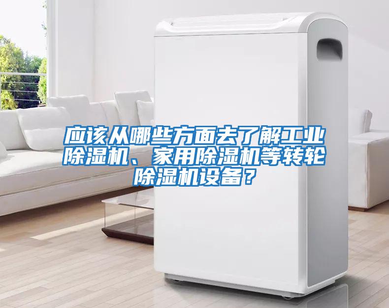 應該從哪些方面去了解工業(yè)除濕機、家用除濕機等轉(zhuǎn)輪除濕機設(shè)備？