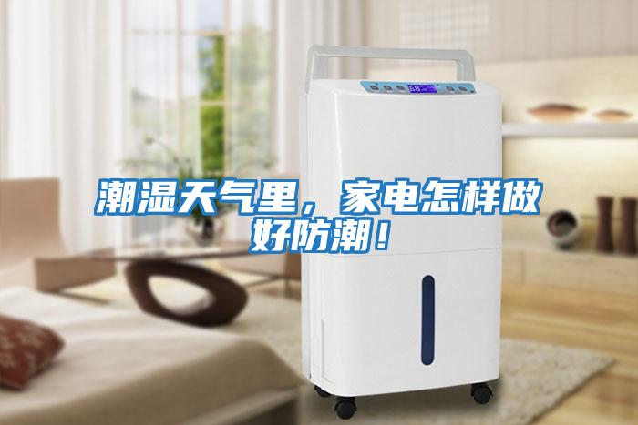 潮濕天氣里，家電怎樣做好防潮！