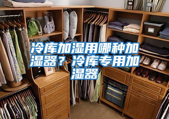 冷庫加濕用哪種加濕器？冷庫專用加濕器