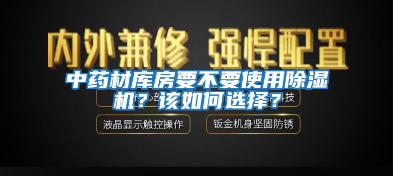 中藥材庫房要不要使用除濕機？該如何選擇？