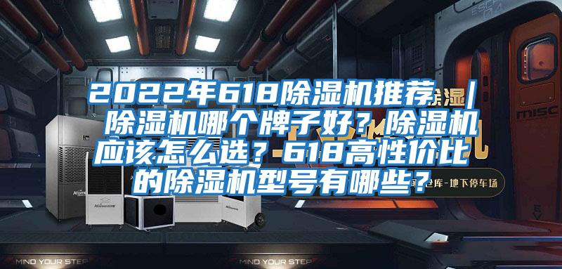 2022年618除濕機推薦 ｜ 除濕機哪個牌子好？除濕機應該怎么選？618高性價比的除濕機型號有哪些？