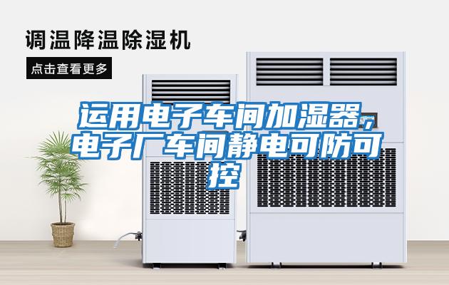 運(yùn)用電子車(chē)間加濕器，電子廠車(chē)間靜電可防可控