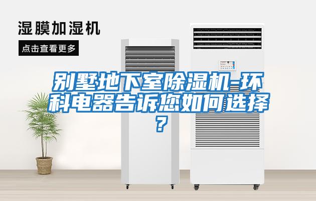 別墅地下室除濕機-環(huán)科電器告訴您如何選擇？