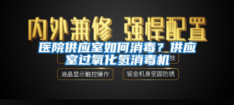 醫(yī)院供應室如何消毒？供應室過氧化氫消毒機