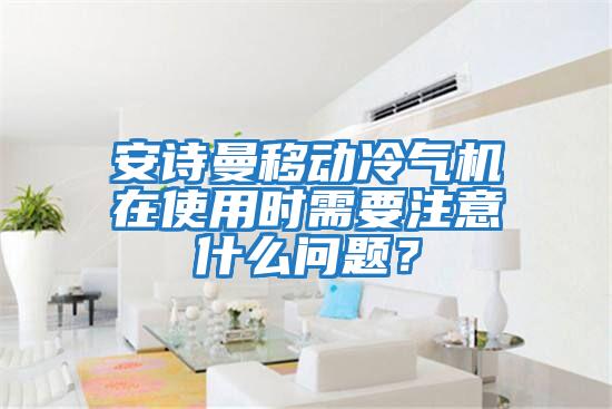 安詩曼移動冷氣機(jī)在使用時需要注意什么問題？