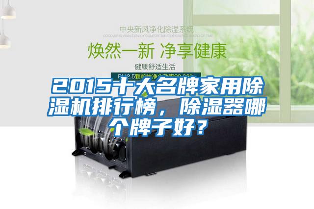 2015十大名牌家用除濕機排行榜，除濕器哪個牌子好？