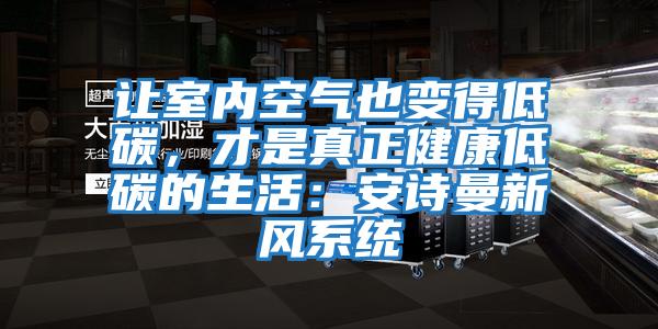 讓室內(nèi)空氣也變得低碳，才是真正健康低碳的生活：安詩曼新風系統(tǒng)