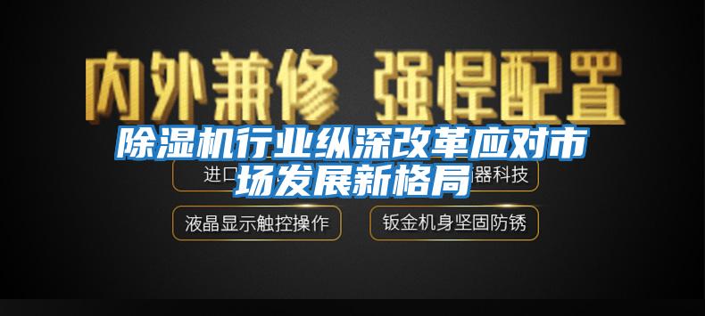 除濕機行業(yè)縱深改革應對市場發(fā)展新格局