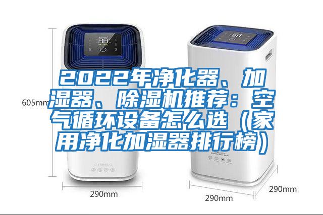 2022年凈化器、加濕器、除濕機(jī)推薦：空氣循環(huán)設(shè)備怎么選（家用凈化加濕器排行榜）