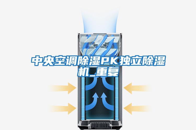 中央空調(diào)除濕PK獨(dú)立除濕機(jī)_重復(fù)