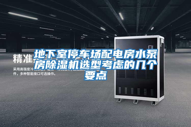 地下室停車場(chǎng)配電房水泵房除濕機(jī)選型考慮的幾個(gè)要點(diǎn)