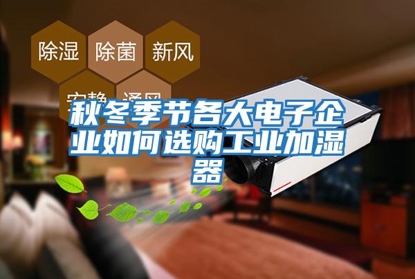 秋冬季節(jié)各大電子企業(yè)如何選購工業(yè)加濕器