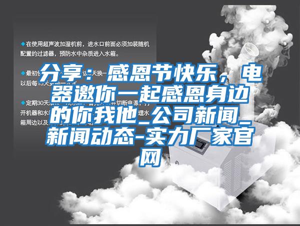 分享：感恩節(jié)快樂，電器邀你一起感恩身邊的你我他_公司新聞_新聞動態(tài)-實力廠家官網