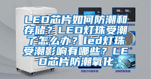 LED芯片如何防潮和存儲？LED燈珠受潮了怎么辦？led燈珠受潮影響有哪些？LED芯片防潮氧化