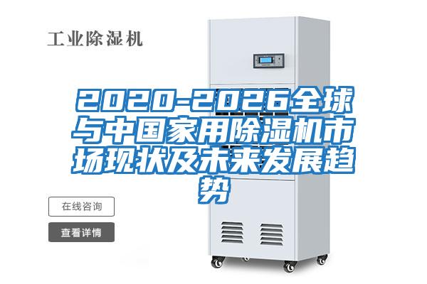 2020-2026全球與中國(guó)家用除濕機(jī)市場(chǎng)現(xiàn)狀及未來(lái)發(fā)展趨勢(shì)