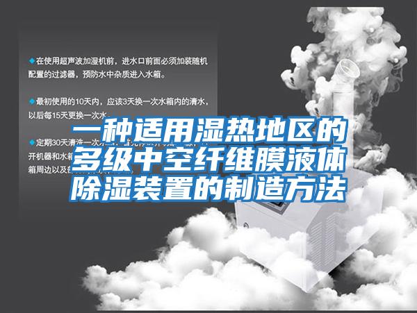 一種適用濕熱地區(qū)的多級(jí)中空纖維膜液體除濕裝置的制造方法