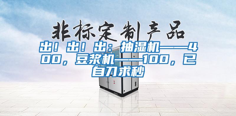 出！出！出：抽濕機(jī)——400，豆?jié){機(jī)——100，已自刀求秒