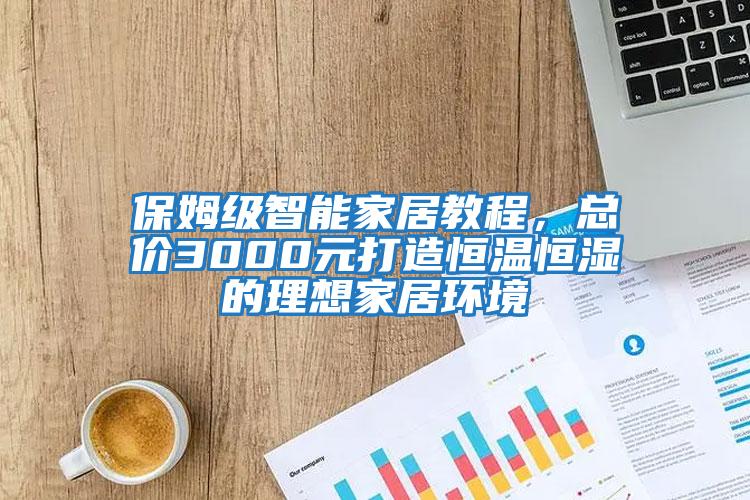 保姆級(jí)智能家居教程，總價(jià)3000元打造恒溫恒濕的理想家居環(huán)境