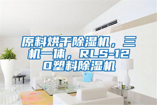 原料烘干除濕機(jī)，三機(jī)一體，RLS-120塑料除濕機(jī)